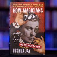 HOW MAGICIANS THINK: MISDIRECTION, DECEPTION AND WHY MAGIC MATTERS by Joshua Jay